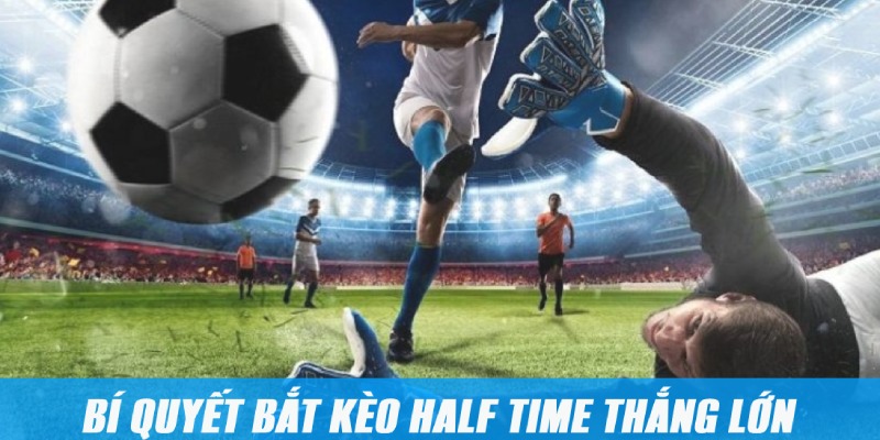 Bí quyết đặt cược Half Time tăng lời siêu tốc